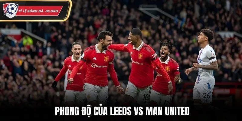 Đánh giá phong độ hiện tại của Leeds vs Man United