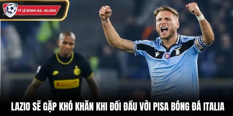 Lazio sẽ gặp khó khăn khi đối đầu với Pisa bóng đá Italia