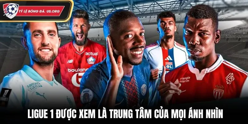 Ligue 1 được xem là trung tâm của mọi ánh nhìn
